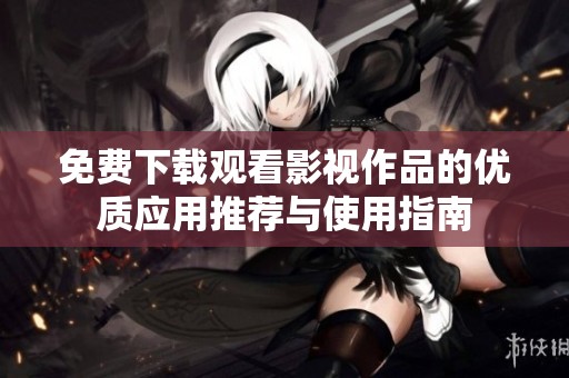 免费下载观看影视作品的优质应用推荐与使用指南