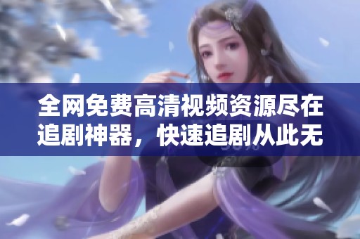 全网免费高清视频资源尽在追剧神器，快速追剧从此无忧