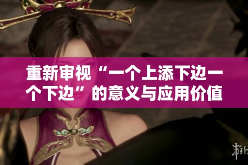 重新审视“一个上添下边一个下边”的意义与应用价值