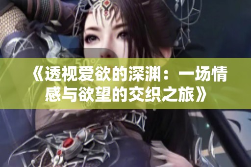 《透视爱欲的深渊：一场情感与欲望的交织之旅》