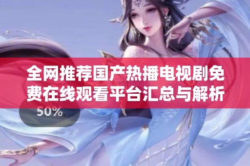 全网推荐国产热播电视剧免费在线观看平台汇总与解析