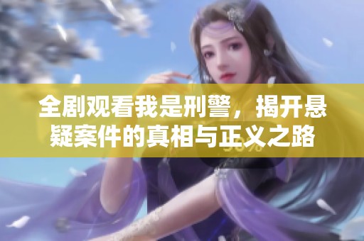 全剧观看我是刑警，揭开悬疑案件的真相与正义之路