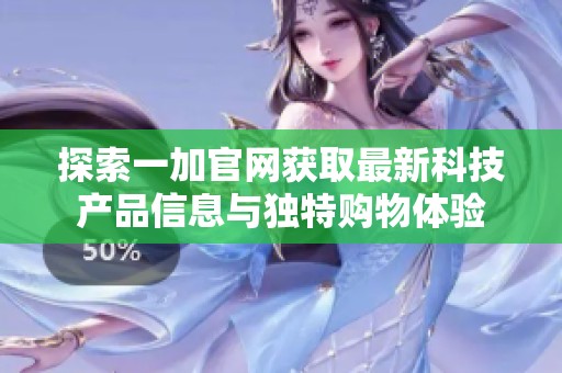 探索一加官网获取最新科技产品信息与独特购物体验