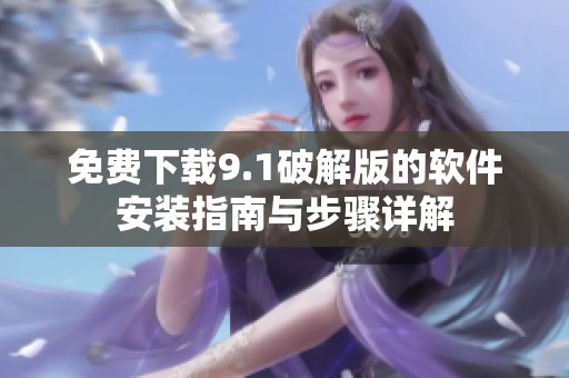 免费下载9.1破解版的软件安装指南与步骤详解