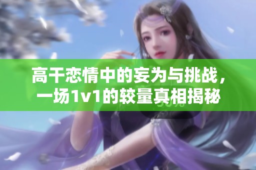 高干恋情中的妄为与挑战，一场1v1的较量真相揭秘
