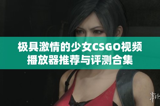 极具激情的少女CSGO视频播放器推荐与评测合集