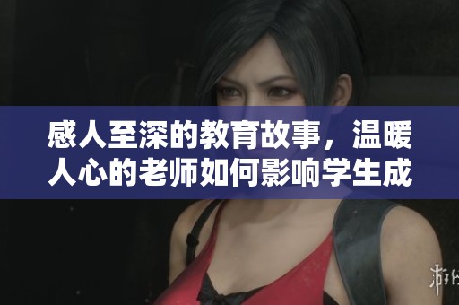 感人至深的教育故事，温暖人心的老师如何影响学生成长