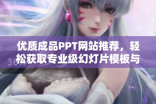 优质成品PPT网站推荐，轻松获取专业级幻灯片模板与素材