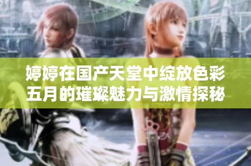 婷婷在国产天堂中绽放色彩五月的璀璨魅力与激情探秘