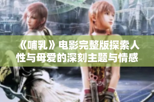 《哺乳》电影完整版探索人性与母爱的深刻主题与情感交织