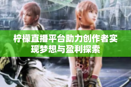 柠檬直播平台助力创作者实现梦想与盈利探索