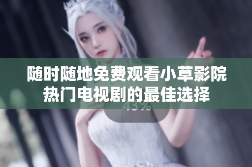 随时随地免费观看小草影院热门电视剧的最佳选择