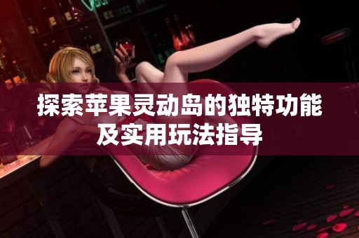 探索苹果灵动岛的独特功能及实用玩法指导