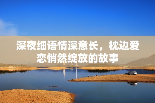 深夜细语情深意长，枕边爱恋悄然绽放的故事