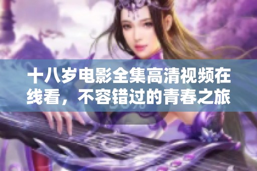 十八岁电影全集高清视频在线看，不容错过的青春之旅