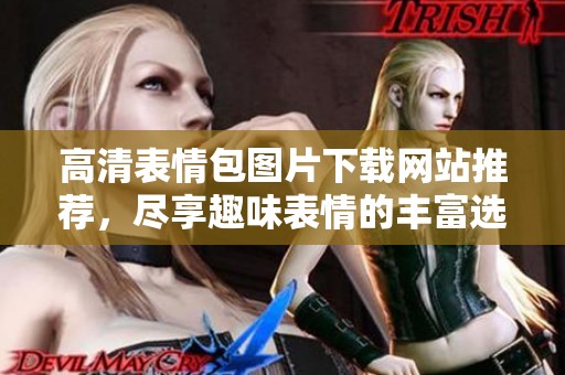 高清表情包图片下载网站推荐，尽享趣味表情的丰富选择