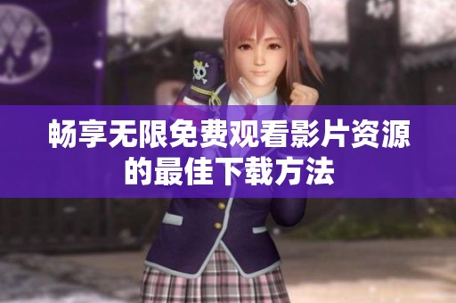 畅享无限免费观看影片资源的最佳下载方法