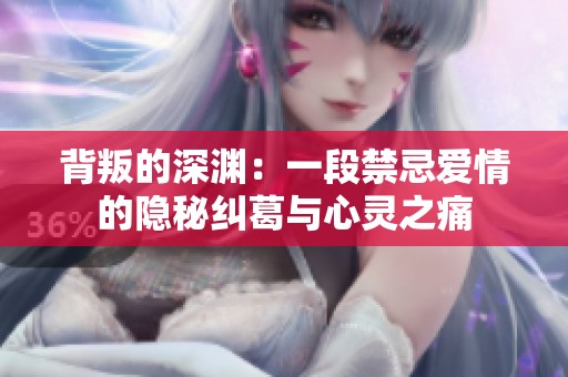 背叛的深渊：一段禁忌爱情的隐秘纠葛与心灵之痛
