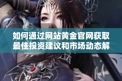 如何通过网站黄金官网获取最佳投资建议和市场动态解析