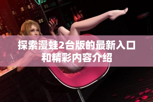 探索漫蛙2台版的最新入口和精彩内容介绍