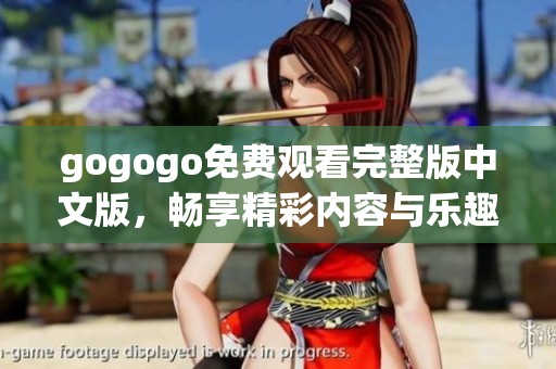 gogogo免费观看完整版中文版，畅享精彩内容与乐趣