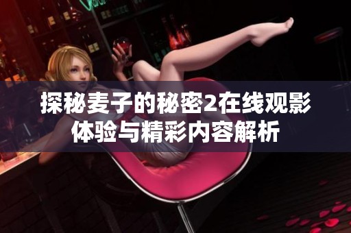 探秘麦子的秘密2在线观影体验与精彩内容解析