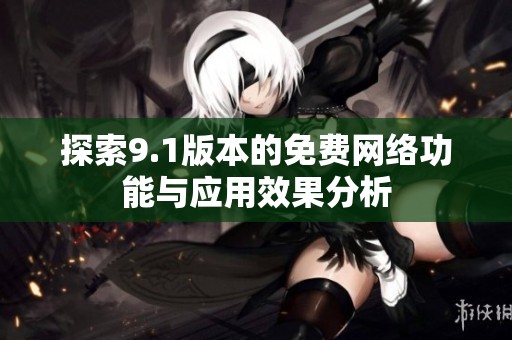 探索9.1版本的免费网络功能与应用效果分析