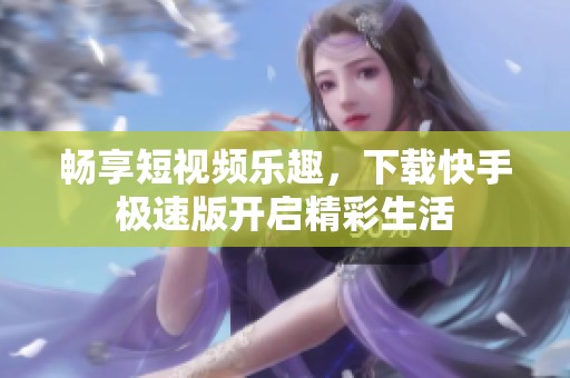 畅享短视频乐趣，下载快手极速版开启精彩生活