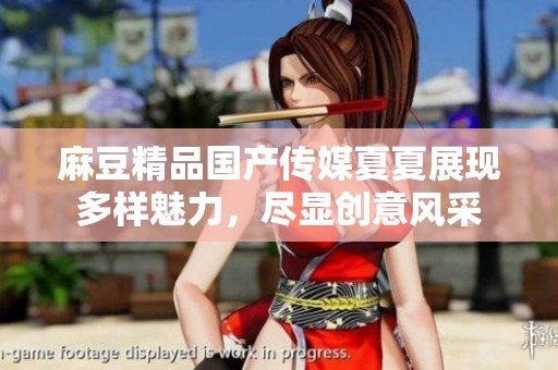 麻豆精品国产传媒夏夏展现多样魅力，尽显创意风采