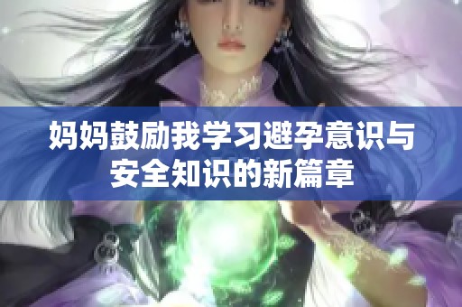 妈妈鼓励我学习避孕意识与安全知识的新篇章