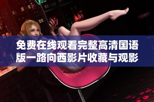免费在线观看完整高清国语版一路向西影片收藏与观影指南
