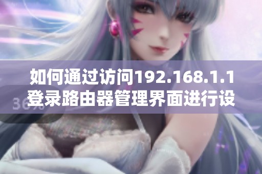 如何通过访问192.168.1.1登录路由器管理界面进行设置