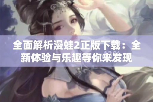 全面解析漫蛙2正版下载：全新体验与乐趣等你来发现