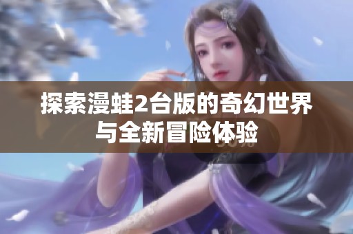 探索漫蛙2台版的奇幻世界与全新冒险体验