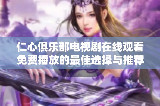 仁心俱乐部电视剧在线观看免费播放的最佳选择与推荐