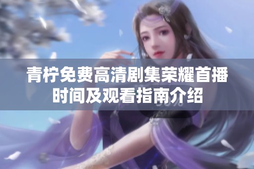 青柠免费高清剧集荣耀首播时间及观看指南介绍