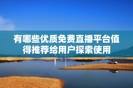 有哪些优质免费直播平台值得推荐给用户探索使用