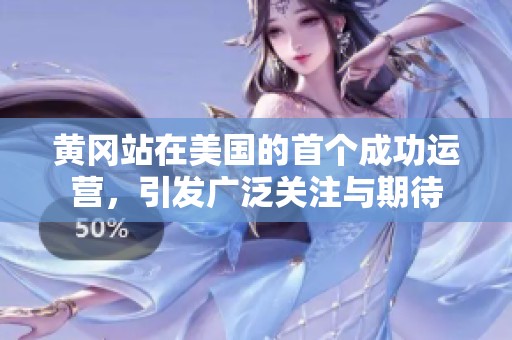 黄冈站在美国的首个成功运营，引发广泛关注与期待