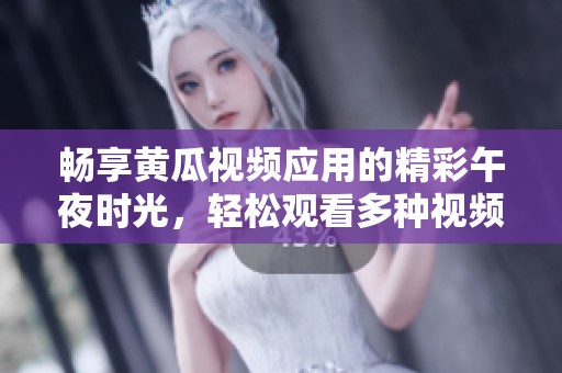 畅享黄瓜视频应用的精彩午夜时光，轻松观看多种视频内容