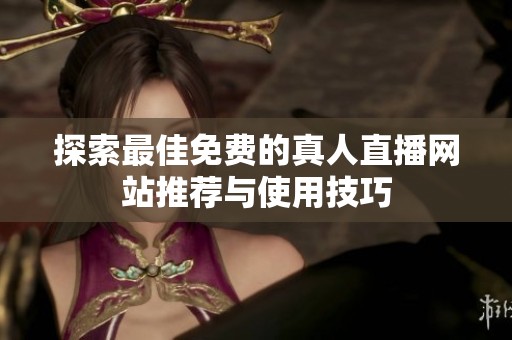探索最佳免费的真人直播网站推荐与使用技巧