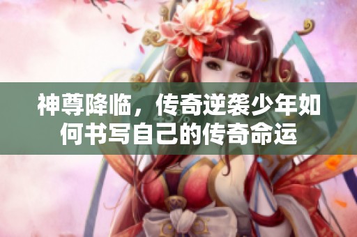 神尊降临，传奇逆袭少年如何书写自己的传奇命运