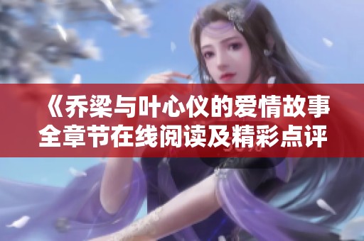 《乔梁与叶心仪的爱情故事全章节在线阅读及精彩点评》