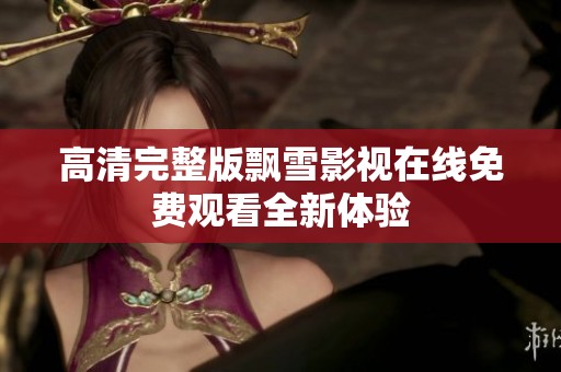 高清完整版飘雪影视在线免费观看全新体验