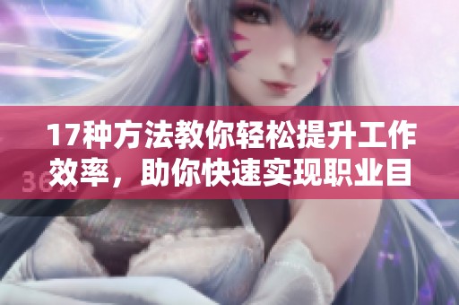 17种方法教你轻松提升工作效率，助你快速实现职业目标