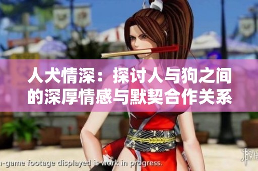 人犬情深：探讨人与狗之间的深厚情感与默契合作关系