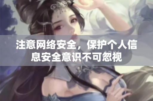 注意网络安全，保护个人信息安全意识不可忽视