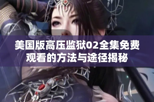 美国版高压监狱02全集免费观看的方法与途径揭秘