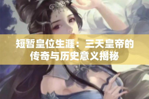 短暂皇位生涯：三天皇帝的传奇与历史意义揭秘
