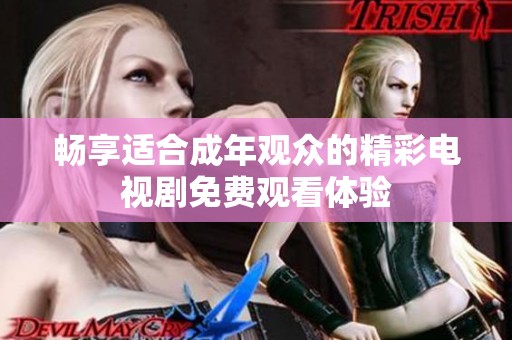 畅享适合成年观众的精彩电视剧免费观看体验