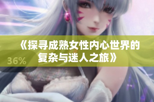 《探寻成熟女性内心世界的复杂与迷人之旅》